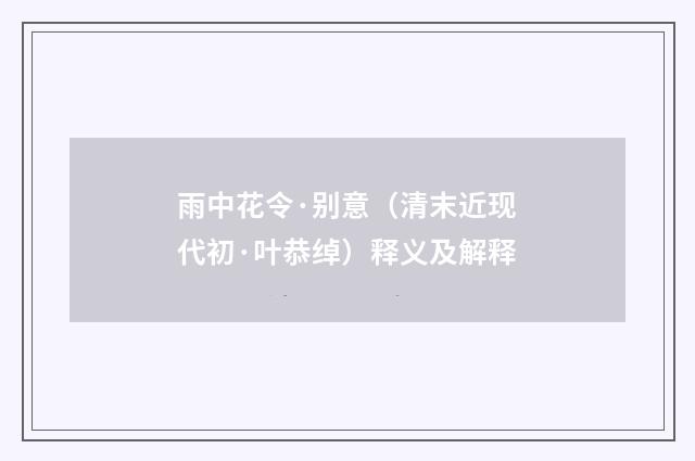 雨中花令·别意（清末近现代初·叶恭绰）释义及解释