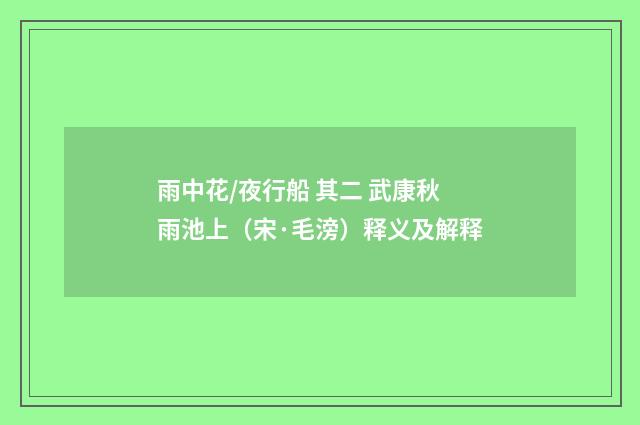 雨中花/夜行船 其二 武康秋雨池上（宋·毛滂）释义及解释