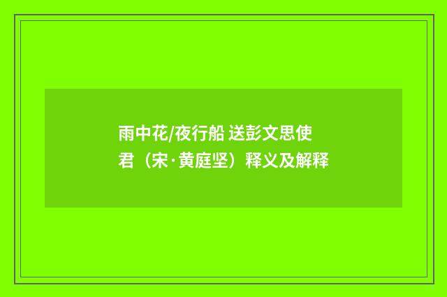 雨中花/夜行船 送彭文思使君（宋·黄庭坚）释义及解释