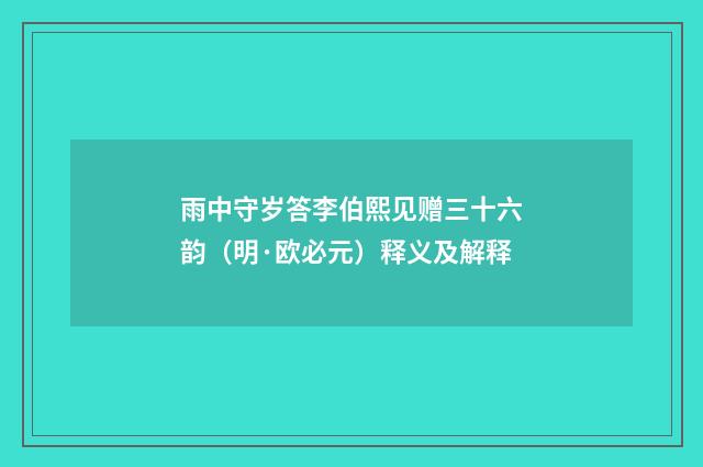 雨中守岁答李伯熙见赠三十六韵（明·欧必元）释义及解释
