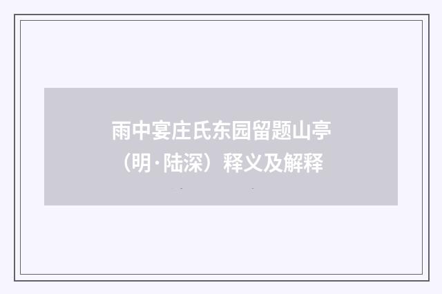 雨中宴庄氏东园留题山亭（明·陆深）释义及解释