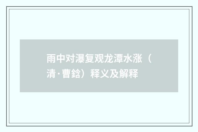 雨中对瀑复观龙潭水涨（清·曹鋡）释义及解释