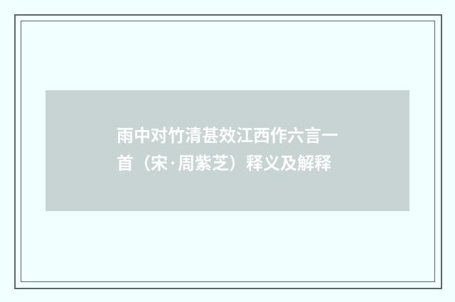 雨中对竹清甚效江西作六言一首（宋·周紫芝）释义及解释