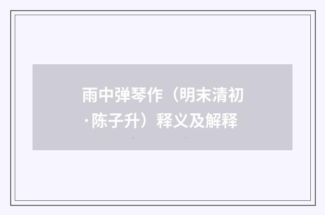 雨中弹琴作（明末清初·陈子升）释义及解释