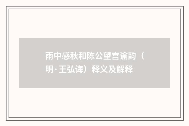 雨中感秋和陈公望宫谕韵（明·王弘诲）释义及解释