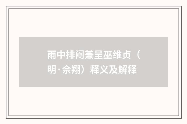 雨中排闷兼呈巫维贞（明·佘翔）释义及解释