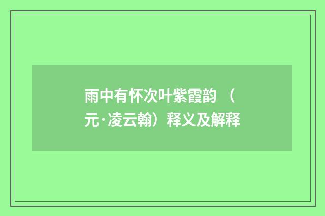 雨中有怀次叶紫霞韵 （元·凌云翰）释义及解释