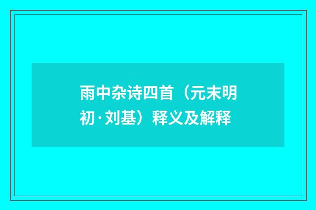 雨中杂诗四首（元末明初·刘基）释义及解释