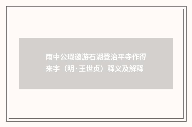 雨中公瑕邀游石湖登治平寺作得来字（明·王世贞）释义及解释