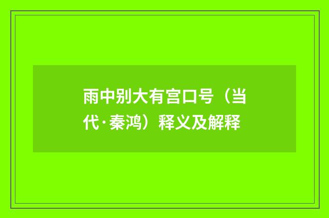 雨中别大有宫口号（当代·秦鸿）释义及解释