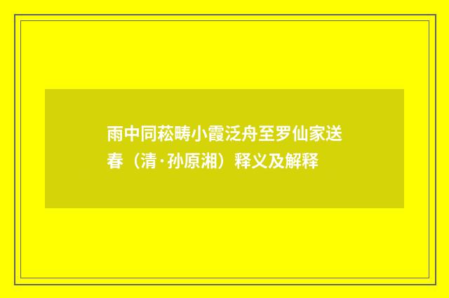 雨中同菘畴小霞泛舟至罗仙家送春（清·孙原湘）释义及解释