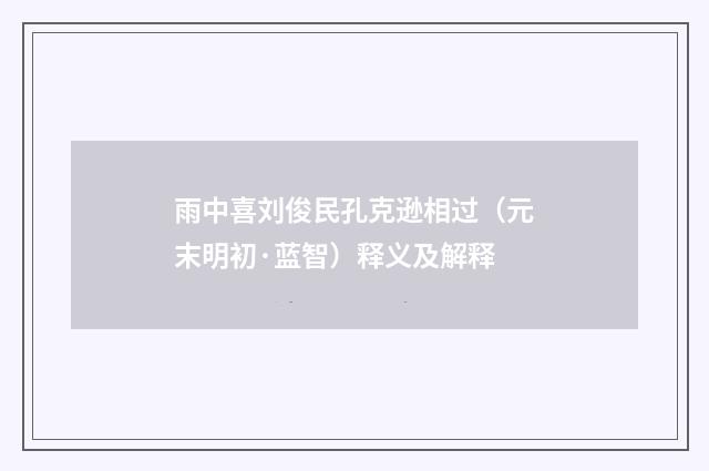 雨中喜刘俊民孔克逊相过（元末明初·蓝智）释义及解释