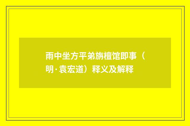 雨中坐方平弟旃檀馆即事（明·袁宏道）释义及解释