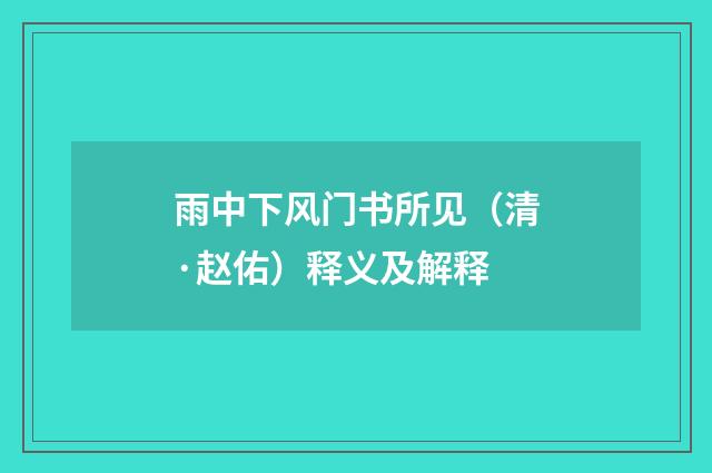 雨中下风门书所见（清·赵佑）释义及解释