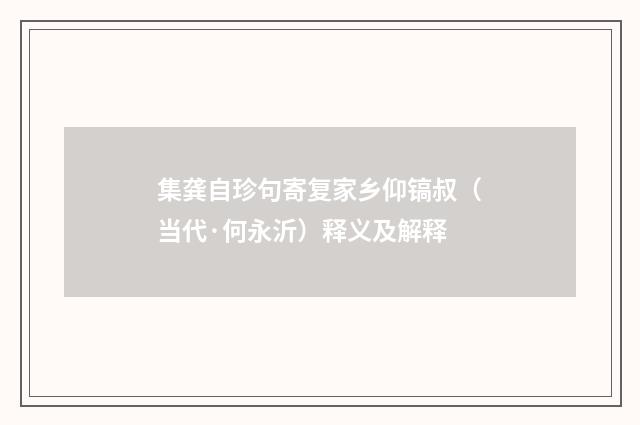 集龚自珍句寄复家乡仰镐叔（当代·何永沂）释义及解释