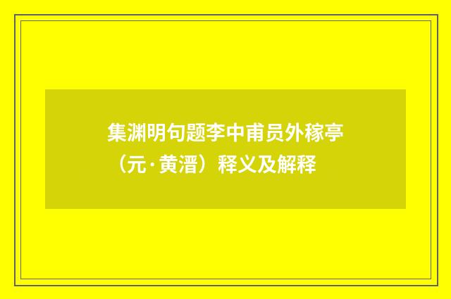 集渊明句题李中甫员外稼亭（元·黄溍）释义及解释
