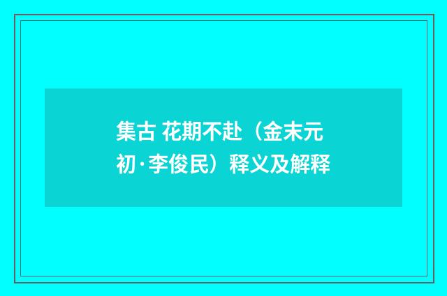 集古 花期不赴（金末元初·李俊民）释义及解释