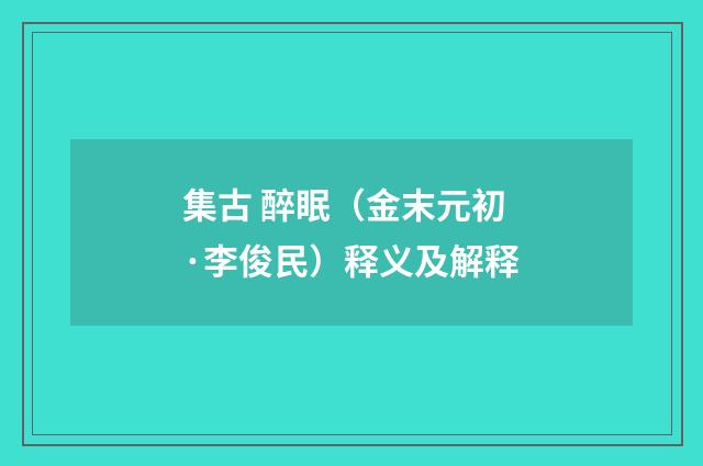 集古 醉眠（金末元初·李俊民）释义及解释