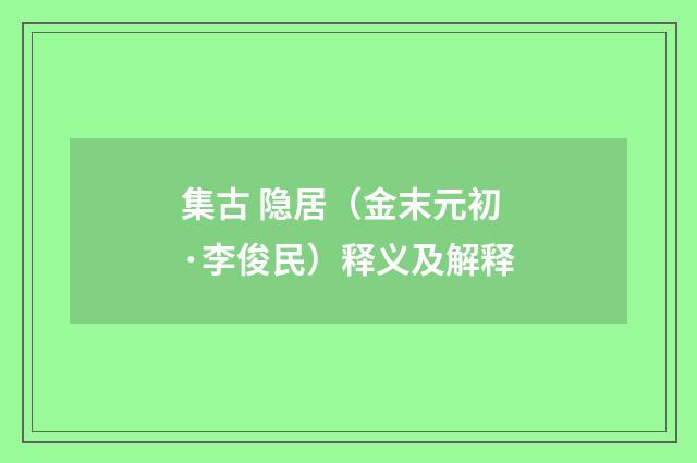 集古 隐居（金末元初·李俊民）释义及解释