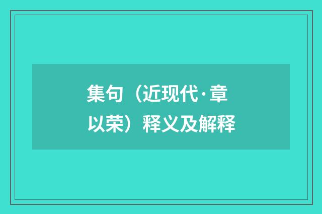 集句（近现代·章以荣）释义及解释