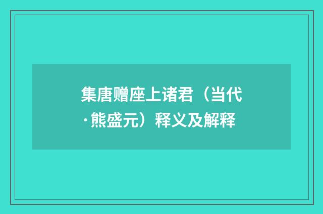 集唐赠座上诸君（当代·熊盛元）释义及解释