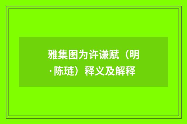 雅集图为许谦赋（明·陈琏）释义及解释