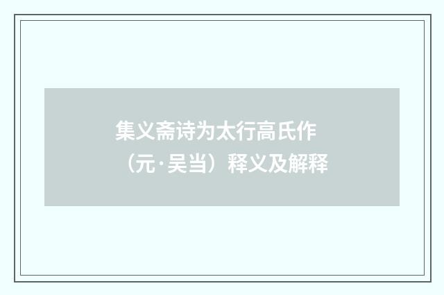 集义斋诗为太行高氏作 （元·吴当）释义及解释