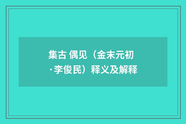 集古 偶见（金末元初·李俊民）释义及解释