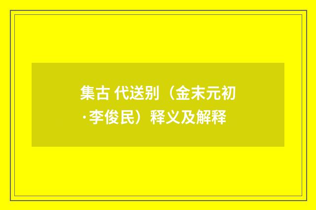 集古 代送别（金末元初·李俊民）释义及解释