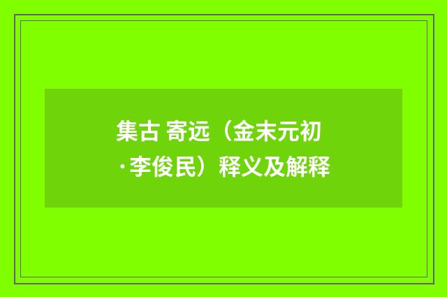 集古 寄远（金末元初·李俊民）释义及解释