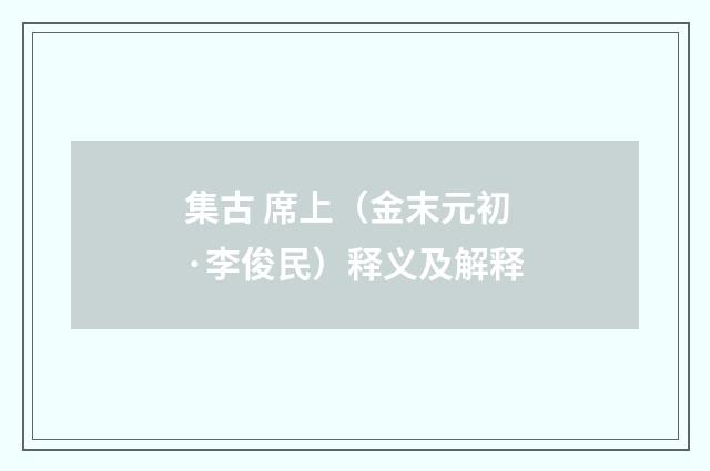 集古 席上（金末元初·李俊民）释义及解释