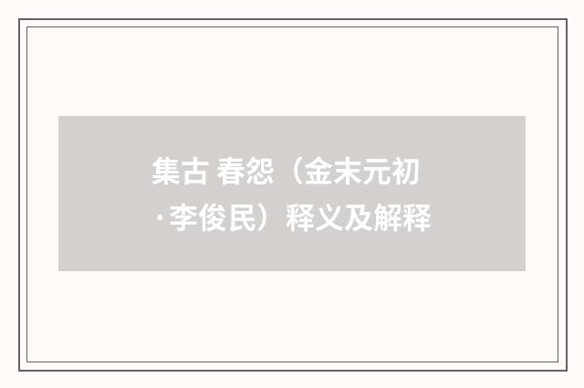 集古 春怨（金末元初·李俊民）释义及解释