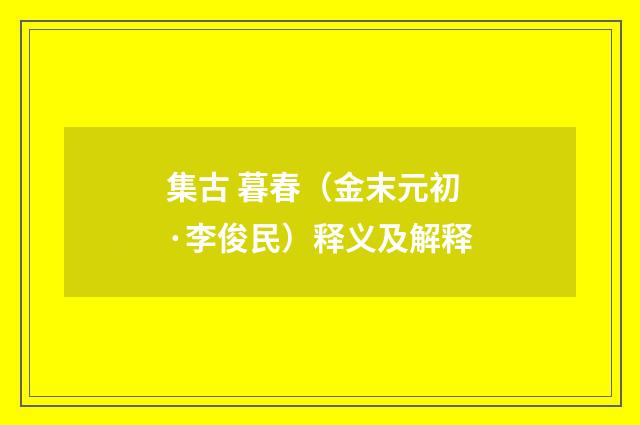 集古 暮春（金末元初·李俊民）释义及解释