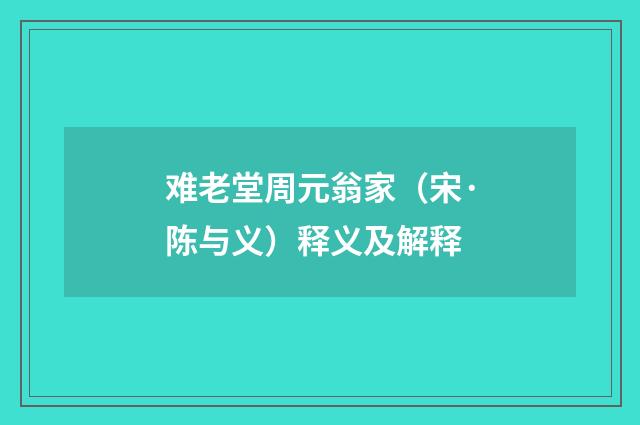 难老堂周元翁家（宋·陈与义）释义及解释