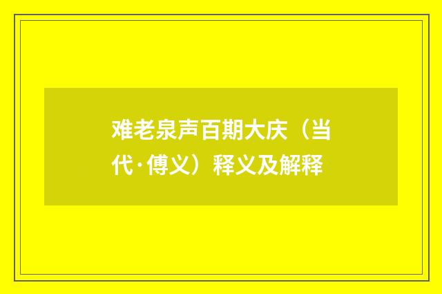 难老泉声百期大庆（当代·傅义）释义及解释