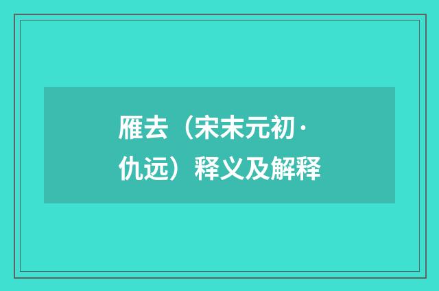 雁去（宋末元初·仇远）释义及解释