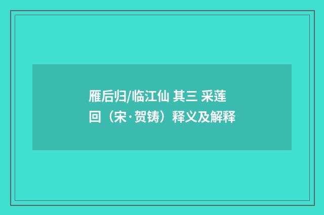 雁后归/临江仙 其三 采莲回（宋·贺铸）释义及解释