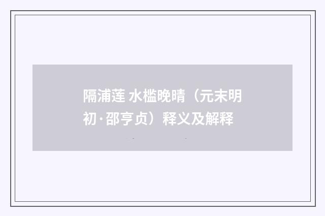 隔浦莲 水槛晚晴（元末明初·邵亨贞）释义及解释