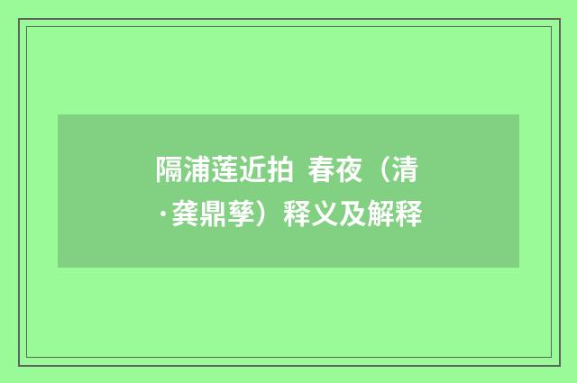 隔浦莲近拍  春夜（清·龚鼎孳）释义及解释