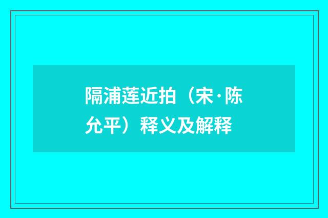 隔浦莲近拍（宋·陈允平）释义及解释