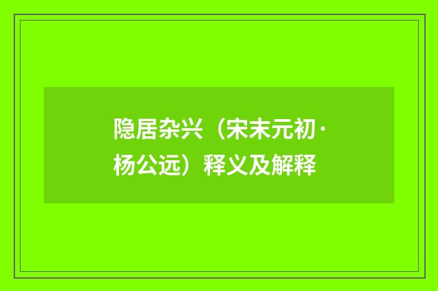 隐居杂兴（宋末元初·杨公远）释义及解释