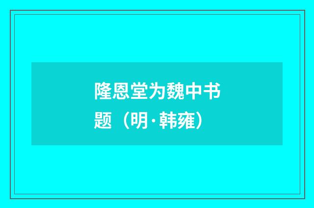 隆恩堂为魏中书题（明·韩雍）释义及解释