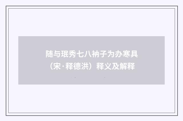 随与珉秀七八衲子为办寒具（宋·释德洪）释义及解释