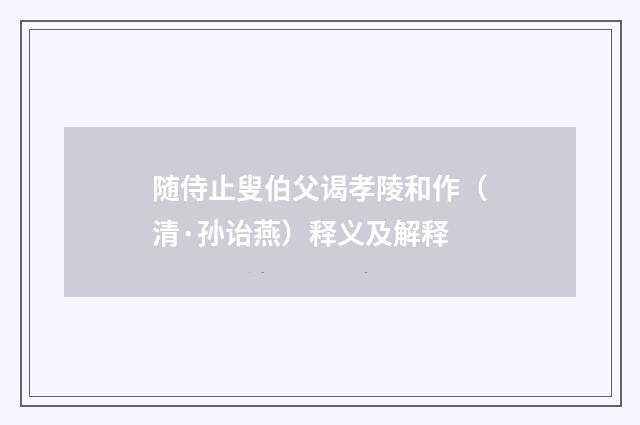 随侍止叟伯父谒孝陵和作（清·孙诒燕）释义及解释