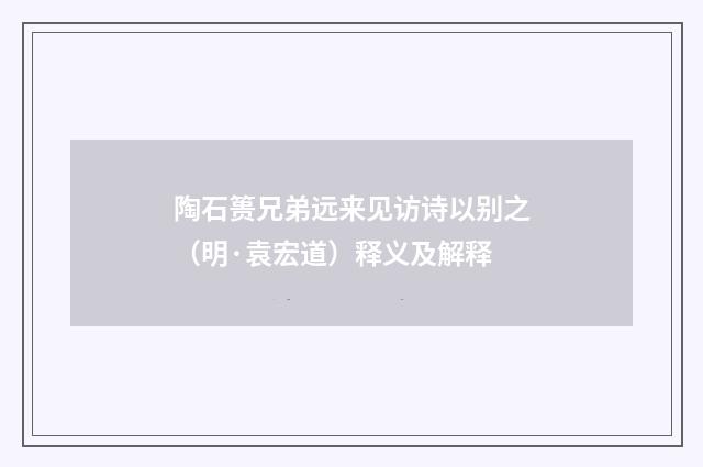 陶石篑兄弟远来见访诗以别之（明·袁宏道）释义及解释