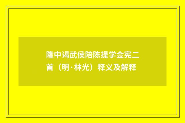 隆中谒武侯陪陈提学佥宪二首（明·林光）释义及解释