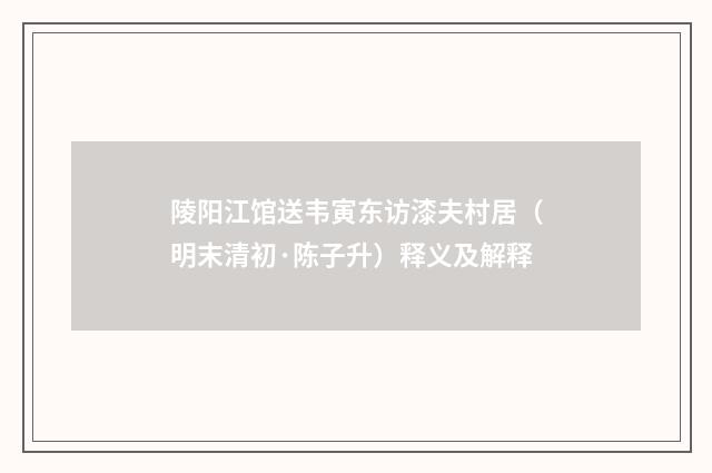陵阳江馆送韦寅东访漆夫村居（明末清初·陈子升）释义及解释