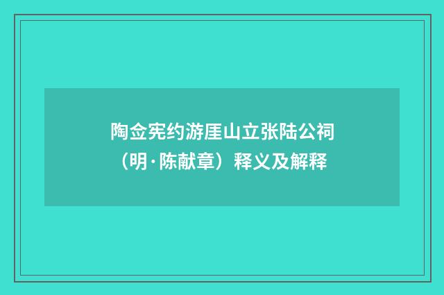 陶佥宪约游厓山立张陆公祠（明·陈献章）释义及解释