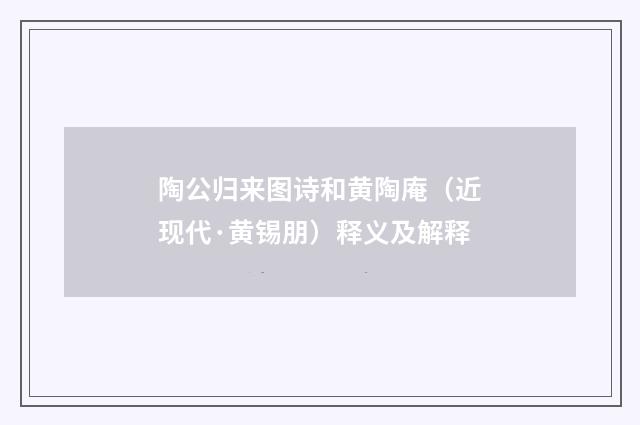 陶公归来图诗和黄陶庵（近现代·黄锡朋）释义及解释