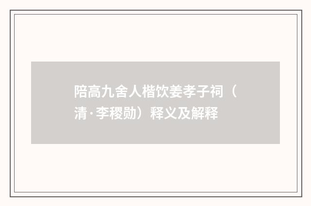 陪高九舍人楷饮姜孝子祠（清·李稷勋）释义及解释